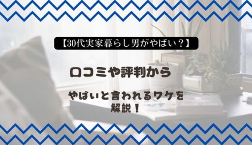 【30代実家暮らし男がやばい？】口コミや評判からやばいと言われるワケを解説！