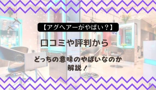 【アグヘアーがやばい？】口コミや評判からどっちの意味のやばいなのか解説！