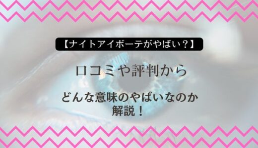 【ナイトアイボーテがやばい？】口コミや評判からどんな意味のやばいなのか解説！