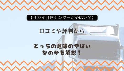 【サカイ引越センターがやばい？】口コミや評判からどっちの意味のやばいなのかを解説！