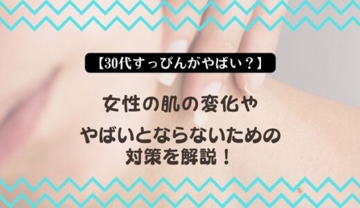 【30代すっぴんがやばい？】女性の肌の変化ややばいとならないための対策を解説！