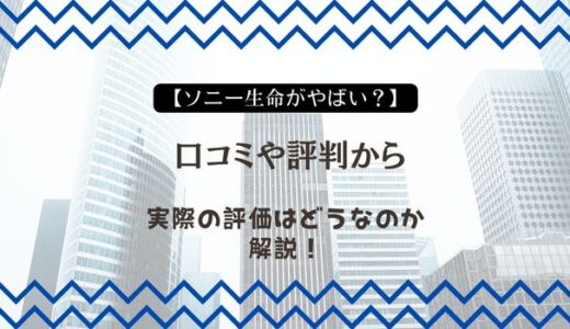 【ソニー生命がやばい？】口コミや評判から実際の評価はどうなのか解説！