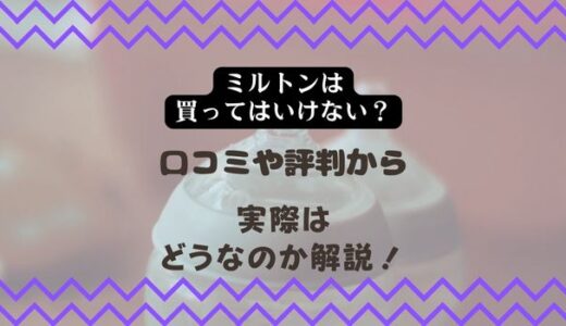 【ミルトンは買ってはいけない？】口コミや評判から実際はどうなのか解説！