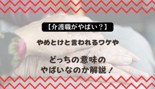 【介護職がやばい？】やめとけと言われるワケやどっちの意味のやばいなのか解説！