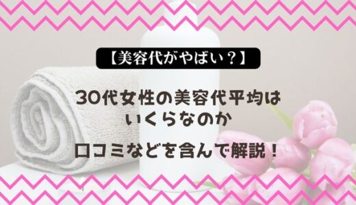 【美容代がやばい？】30代女性の美容代平均はいくらなのか口コミなどを含んで解説！