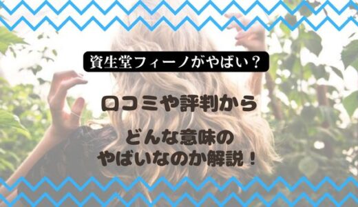 【資生堂フィーノがやばい？】口コミや評判からどんな意味のやばいなのか解説！