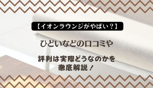 【イオンラウンジがやばい？】ひどいなどの口コミや評判は実際どうなのかを徹底解説！