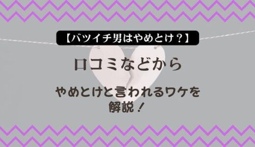 【バツイチ男はやめとけ？】口コミなどからやめとけと言われるワケを解説！