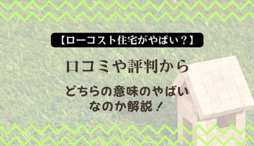 【ローコスト住宅がやばい？】口コミや評判からどちらの意味のやばいなのか解説！