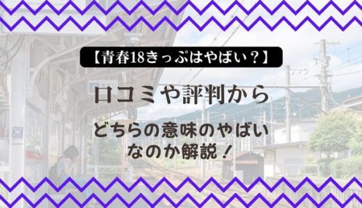 【青春18きっぷはやばい？】口コミや評判からどちらの意味のやばいなのか解説！